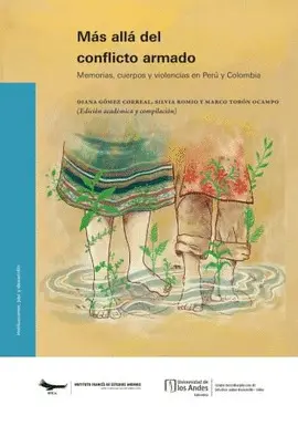 MÁS ALLÁ DEL CONFLICTO ARMADO. MEMORIAS, CUERPOS Y VIOLENCIAS EN PERÚ Y COLOMBIA