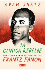 LA CLÍNICA REBELDE: LAS VIDAS REVOLUCIONARIAS DE FRANTZ FANON