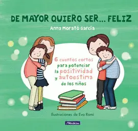 DE MAYOR QUIERO SER-- FELIZ. 6 CUENTOS PARA POTENCIAR LA POSITIVIDAD Y AUTOESTIMA DE LOS NIÑOS