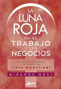 LA LUNA ROJA EN EL TRABAJO Y LOS NEGOCIOS : LA MUJER CONSCIENTE Y EL PODER DEL CICLO MENSTRUAL