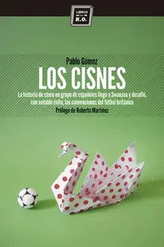 LOS CISNES : LA HISTORIA DE CÓMO UN GRUPO DE ESPAÑOLES LLEGÓ A SWANSEA Y DESAFIÓ, CON NOTABLE ÉXITO,