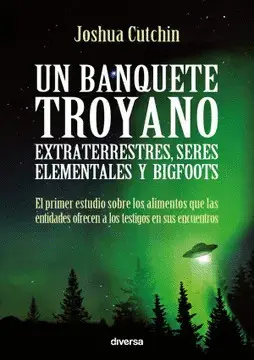 UN BANQUETE TROYANO: EXTRATERRESTRES, SERES ELEMENTALES Y BIGFOOTS